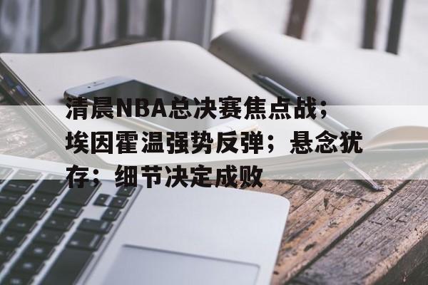 开云赛事-清晨NBA总决赛焦点战；埃因霍温强势反弹；悬念犹存；细节决定成败的简单介绍